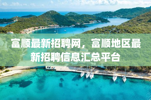 富順最新招聘網(wǎng)，富順地區(qū)最新招聘信息匯總平臺
