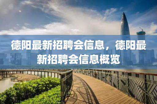 德陽最新招聘會(huì)信息，德陽最新招聘會(huì)信息概覽