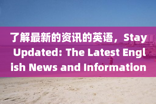 了解最新的資訊的英語，Stay Updated: The Latest English News and Information
