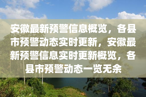 安徽最新預(yù)警信息概覽，各縣市預(yù)警動(dòng)態(tài)實(shí)時(shí)更新，安徽最新預(yù)警信息實(shí)時(shí)更新概覽，各縣市預(yù)警動(dòng)態(tài)一覽無余