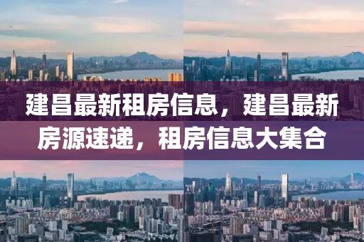 建昌最新租房信息，建昌最新房源速遞，租房信息大集合