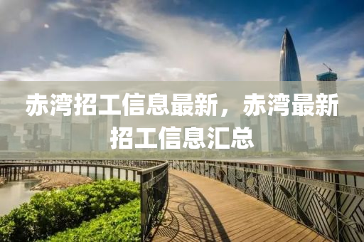 赤灣招工信息最新，赤灣最新招工信息匯總
