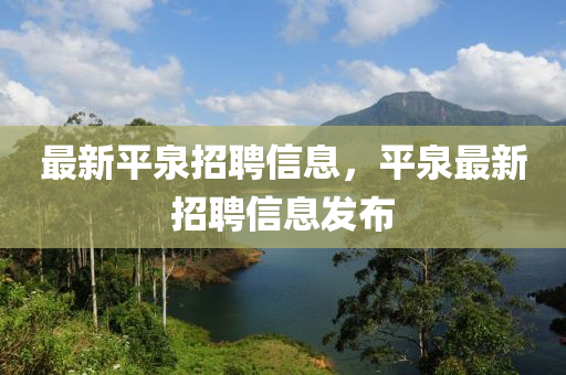 最新平泉招聘信息，平泉最新招聘信息發(fā)布