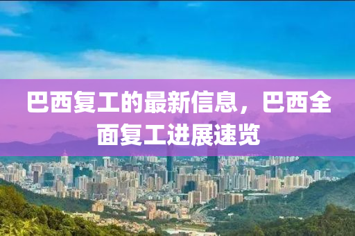 巴西復(fù)工的最新信息，巴西全面復(fù)工進(jìn)展速覽