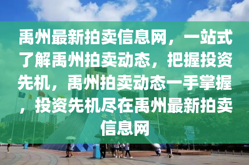 禹州最新拍賣信息網(wǎng)，一站式了解禹州拍賣動(dòng)態(tài)，把握投資先機(jī)，禹州拍賣動(dòng)態(tài)一手掌握，投資先機(jī)盡在禹州最新拍賣信息網(wǎng)