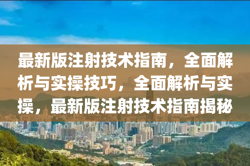 最新版注射技術(shù)指南，全面解析與實(shí)操技巧，全面解析與實(shí)操，最新版注射技術(shù)指南揭秘