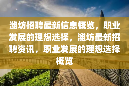 濰坊招聘最新信息概覽，職業(yè)發(fā)展的理想選擇，濰坊最新招聘資訊，職業(yè)發(fā)展的理想選擇概覽