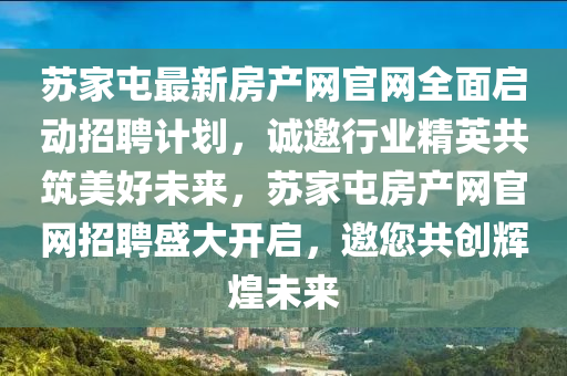 蘇家屯最新房產(chǎn)網(wǎng)官網(wǎng)全面啟動(dòng)招聘計(jì)劃，誠(chéng)邀行業(yè)精英共筑美好未來(lái)，蘇家屯房產(chǎn)網(wǎng)官網(wǎng)招聘盛大開(kāi)啟，邀您共創(chuàng)輝煌未來(lái)