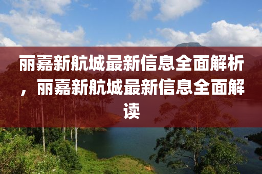 麗嘉新航城最新信息全面解析，麗嘉新航城最新信息全面解讀