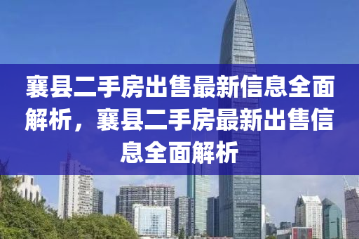 襄縣二手房出售最新信息全面解析，襄縣二手房最新出售信息全面解析