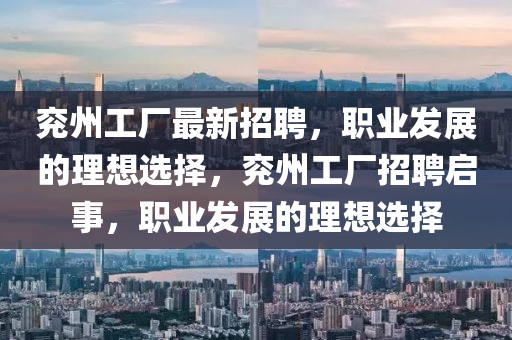 兗州工廠最新招聘，職業(yè)發(fā)展的理想選擇，兗州工廠招聘啟事，職業(yè)發(fā)展的理想選擇