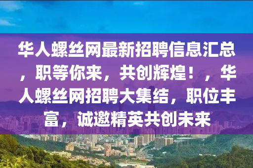 華人螺絲網(wǎng)最新招聘信息匯總，職等你來(lái)，共創(chuàng)輝煌！，華人螺絲網(wǎng)招聘大集結(jié)，職位豐富，誠(chéng)邀精英共創(chuàng)未來(lái)