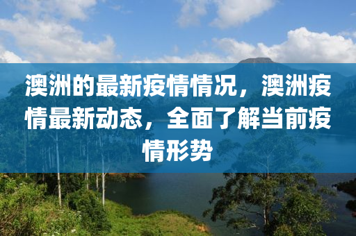 澳洲的最新疫情情況，澳洲疫情最新動態(tài)，全面了解當(dāng)前疫情形勢