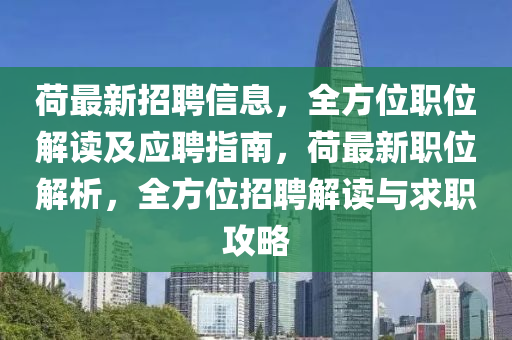 荷最新招聘信息，全方位職位解讀及應(yīng)聘指南，荷最新職位解析，全方位招聘解讀與求職攻略