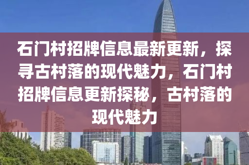 石門村招牌信息最新更新，探尋古村落的現(xiàn)代魅力，石門村招牌信息更新探秘，古村落的現(xiàn)代魅力