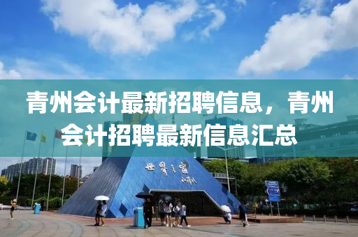 青州會計(jì)最新招聘信息，青州會計(jì)招聘最新信息匯總