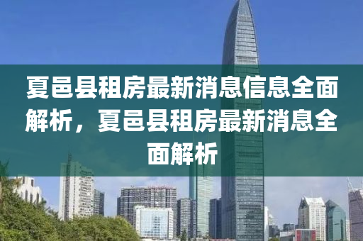 夏邑縣租房最新消息信息全面解析，夏邑縣租房最新消息全面解析