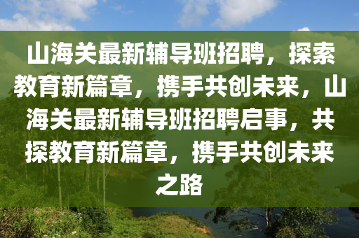 山海關最新輔導班招聘，探索教育新篇章，攜手共創(chuàng)未來，山海關最新輔導班招聘啟事，共探教育新篇章，攜手共創(chuàng)未來之路
