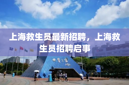 上海救生員最新招聘，上海救生員招聘啟事