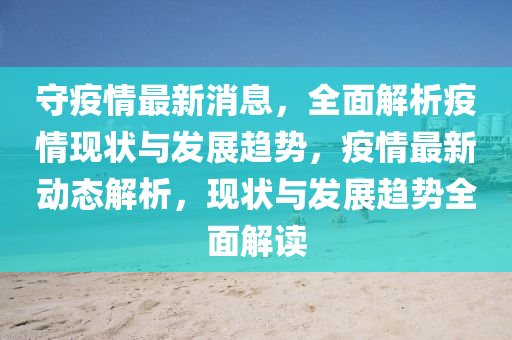 守疫情最新消息，全面解析疫情現狀與發(fā)展趨勢，疫情最新動態(tài)解析，現狀與發(fā)展趨勢全面解讀