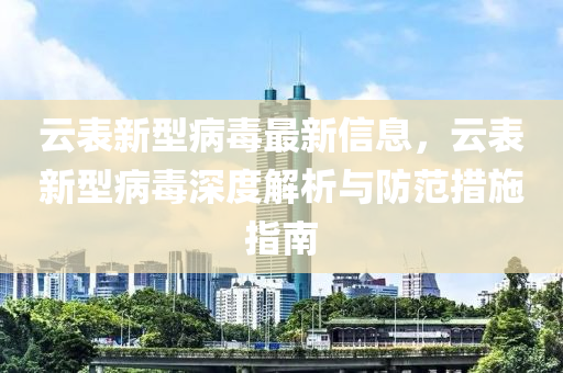 云表新型病毒最新信息，云表新型病毒深度解析與防范措施指南
