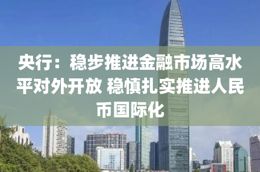 央行：穩(wěn)步推進(jìn)金融市場高水平對外開放 穩(wěn)慎扎實(shí)推進(jìn)人民幣國際化