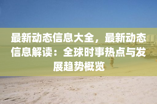 最新動(dòng)態(tài)信息大全，最新動(dòng)態(tài)信息解讀：全球時(shí)事熱點(diǎn)與發(fā)展趨勢概覽