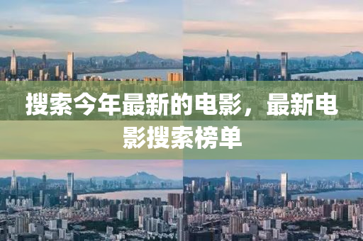 搜索今年最新的電影，最新電影搜索榜單