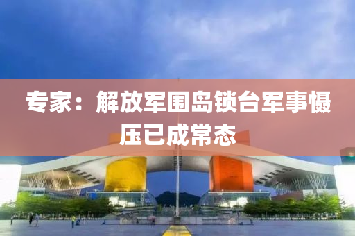 專家：解放軍圍島鎖臺(tái)軍事懾壓已成常態(tài)