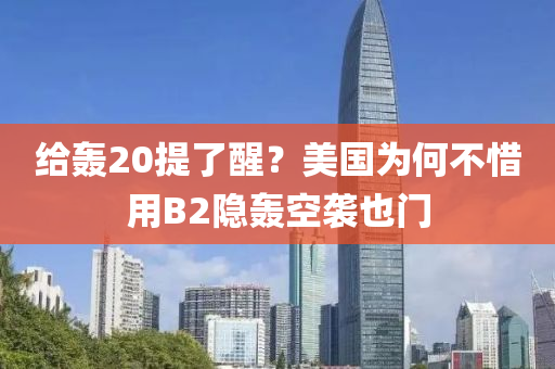 給轟20提了醒？美國(guó)為何不惜用B2隱轟空襲也門
