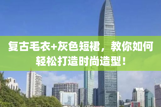 復古毛衣+灰色短裙，教你如何輕松打造時尚造型！
