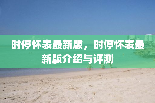 時停懷表最新版，時停懷表最新版介紹與評測