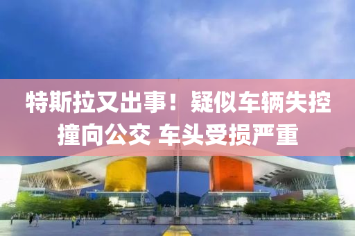 特斯拉又出事！疑似車輛失控撞向公交 車頭受損嚴(yán)重