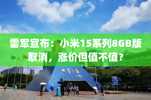 雷軍宣布：小米15系列8GB版取消，漲價(jià)但值不值？