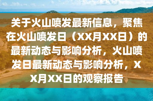 關于火山噴發(fā)最新信息，聚焦在火山噴發(fā)日（XX月XX日）的最新動態(tài)與影響分析，火山噴發(fā)日最新動態(tài)與影響分析，XX月XX日的觀察報告
