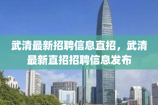 武清最新招聘信息直招，武清最新直招招聘信息發(fā)布
