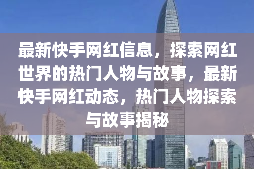 最新快手網(wǎng)紅信息，探索網(wǎng)紅世界的熱門人物與故事，最新快手網(wǎng)紅動(dòng)態(tài)，熱門人物探索與故事揭秘