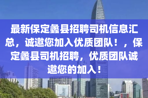 最新保定蠡縣招聘司機(jī)信息匯總，誠邀您加入優(yōu)質(zhì)團(tuán)隊(duì)！，保定蠡縣司機(jī)招聘，優(yōu)質(zhì)團(tuán)隊(duì)誠邀您的加入！