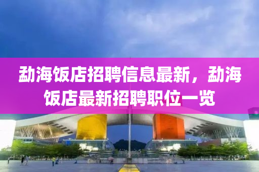 勐海飯店招聘信息最新，勐海飯店最新招聘職位一覽