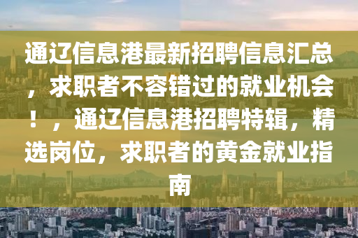 通遼信息港最新招聘信息匯總，求職者不容錯過的就業(yè)機(jī)會！，通遼信息港招聘特輯，精選崗位，求職者的黃金就業(yè)指南
