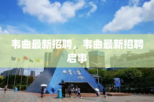 韋曲最新招聘，韋曲最新招聘啟事