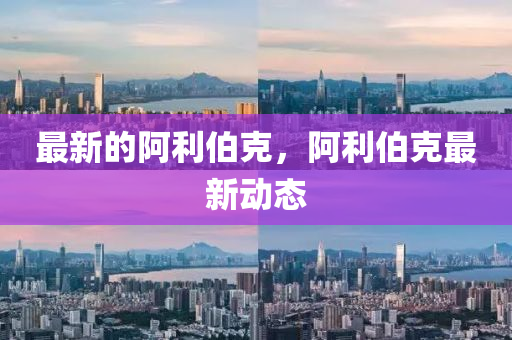 最新的阿利伯克，阿利伯克最新動(dòng)態(tài)
