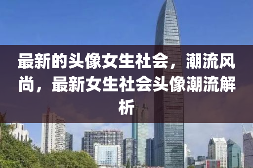 最新的頭像女生社會(huì)，潮流風(fēng)尚，最新女生社會(huì)頭像潮流解析