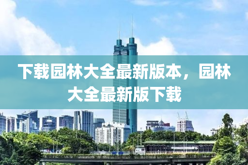 下載園林大全最新版本，園林大全最新版下載