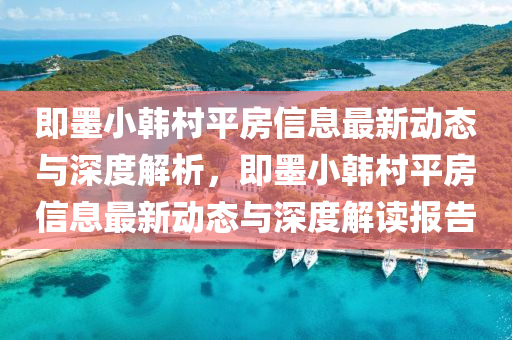 即墨小韓村平房信息最新動態(tài)與深度解析，即墨小韓村平房信息最新動態(tài)與深度解讀報告