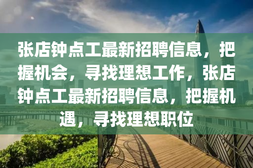 張店鐘點工最新招聘信息，把握機會，尋找理想工作，張店鐘點工最新招聘信息，把握機遇，尋找理想職位