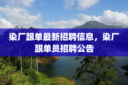 染廠跟單最新招聘信息，染廠跟單員招聘公告
