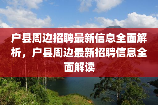 戶縣周邊招聘最新信息全面解析，戶縣周邊最新招聘信息全面解讀