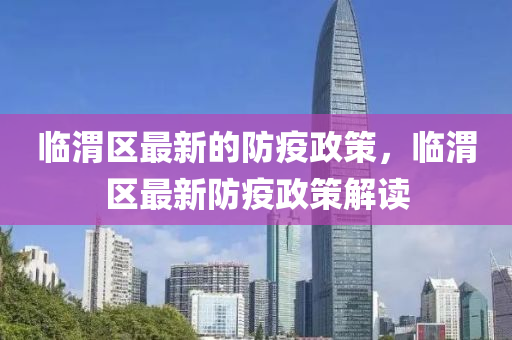 臨渭區(qū)最新的防疫政策，臨渭區(qū)最新防疫政策解讀