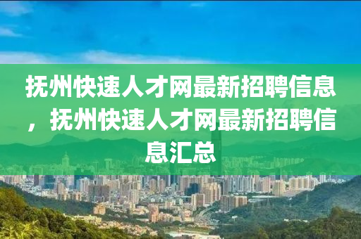 撫州快速人才網(wǎng)最新招聘信息，撫州快速人才網(wǎng)最新招聘信息匯總